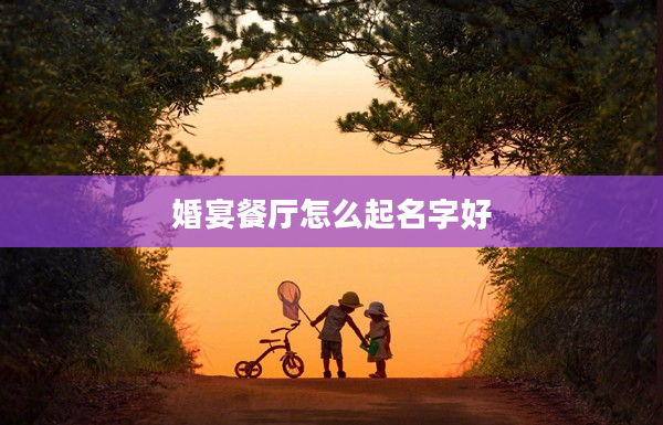 婚宴餐廳怎么起名字好
