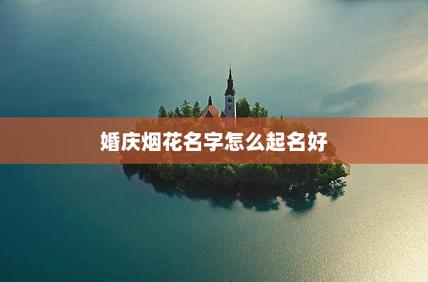 婚慶煙花名字怎么起名好