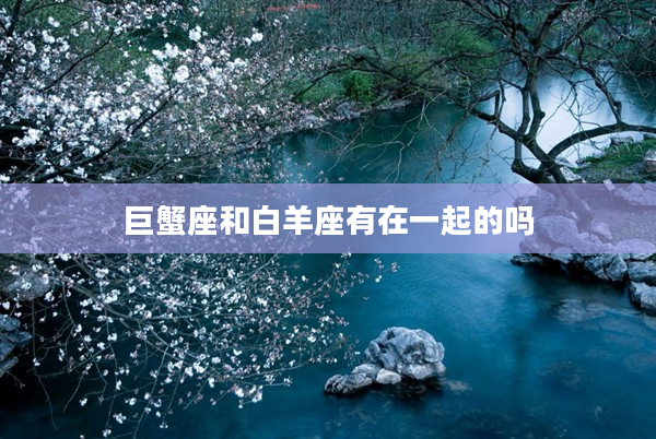 巨蟹座和白羊座有在一起的嗎