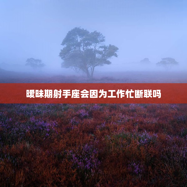 曖昧期射手座會(huì)因?yàn)楣ぷ髅嗦?lián)嗎