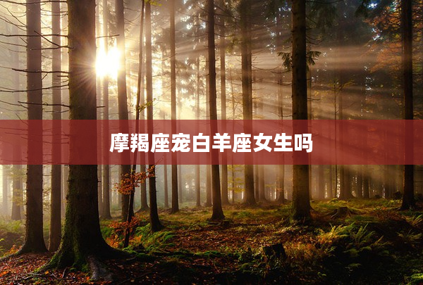 摩羯座寵白羊座女生嗎