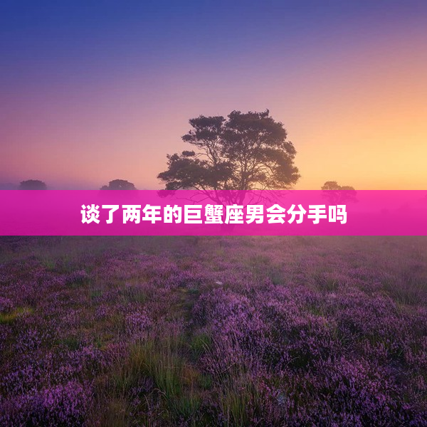 談了兩年的巨蟹座男會分手嗎