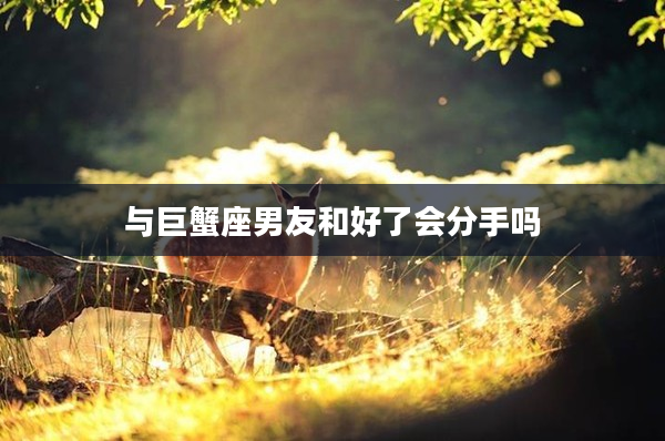 與巨蟹座男友和好了會分手嗎