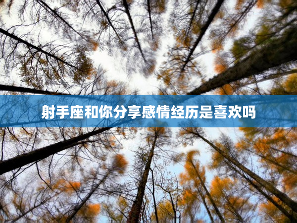 射手座和你分享感情經歷是喜歡嗎