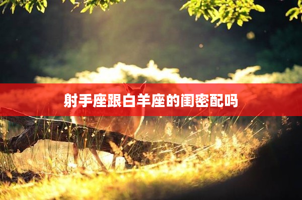 射手座跟白羊座的閨密配嗎